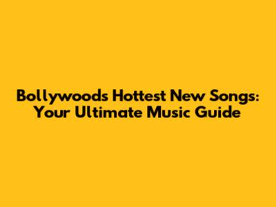 Bollywood's Hottest New Songs: Your Ultimate Music Guide