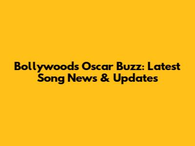 Bollywood's Oscar Buzz: Latest Song News & Updates