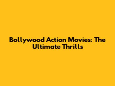 Bollywood Action Movies: The Ultimate Thrills