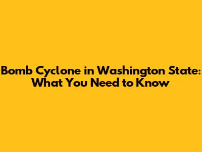 Bomb Cyclone in Washington State: What You Need to Know