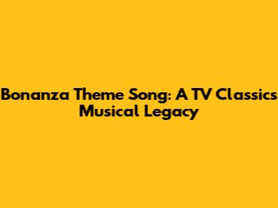 Bonanza Theme Song: A TV Classic's Musical Legacy