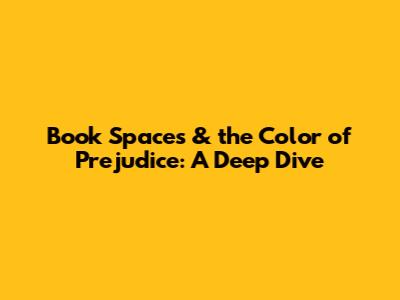 Book Spaces & the Color of Prejudice: A Deep Dive