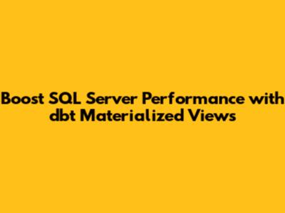 Boost SQL Server Performance with dbt Materialized Views