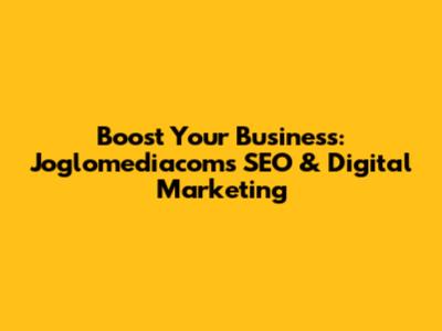 Boost Your Business: Joglomediacom's SEO & Digital Marketing