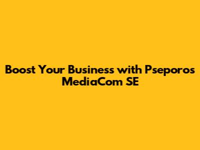 Boost Your Business with Pseporos MediaCom SE