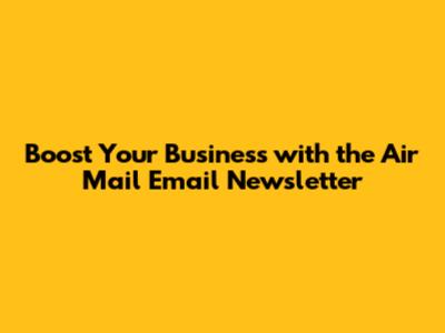 Boost Your Business with the Air Mail Email Newsletter