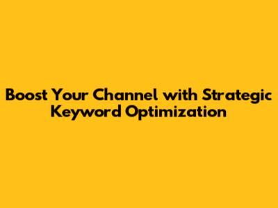 Boost Your Channel with Strategic Keyword Optimization