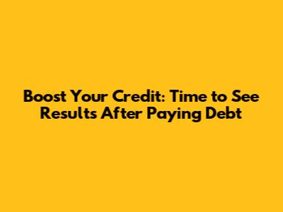 Boost Your Credit: Time to See Results After Paying Debt