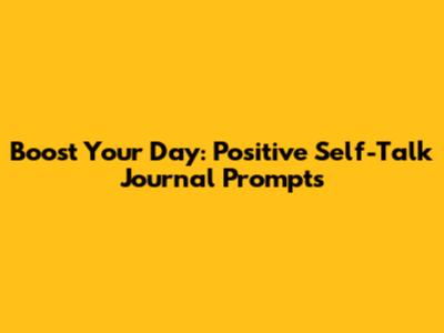 Boost Your Day: Positive Self-Talk Journal Prompts