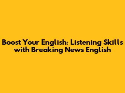 Boost Your English: Listening Skills with Breaking News English