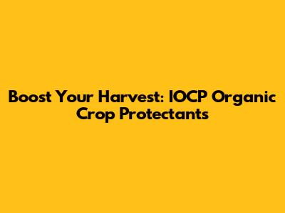 Boost Your Harvest: IOCP Organic Crop Protectants