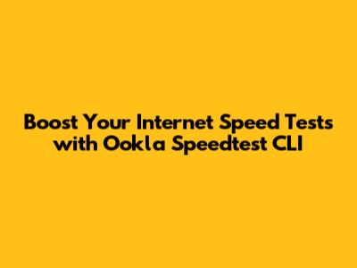 Boost Your Internet Speed Tests with Ookla Speedtest CLI