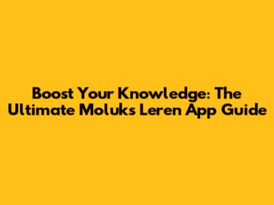 Boost Your Knowledge: The Ultimate Moluks Leren App Guide
