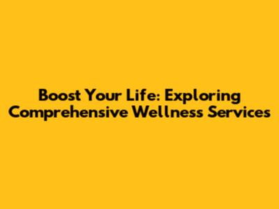 Boost Your Life: Exploring Comprehensive Wellness Services