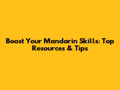 Boost Your Mandarin Skills: Top Resources & Tips
