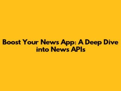 Boost Your News App: A Deep Dive into News APIs