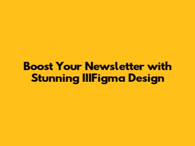 Boost Your Newsletter with Stunning IIIFigma Design