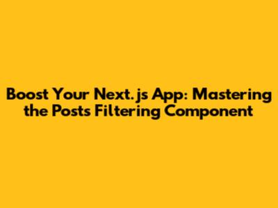 Boost Your Next.js App: Mastering the Posts Filtering Component