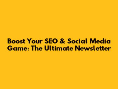 Boost Your SEO & Social Media Game: The Ultimate Newsletter