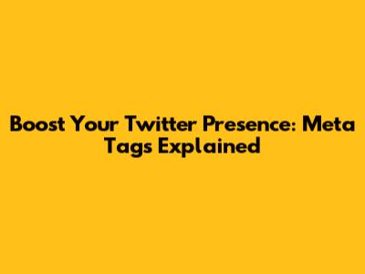 Boost Your Twitter Presence: Meta Tags Explained
