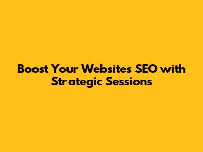 Boost Your Website's SEO with Strategic Sessions