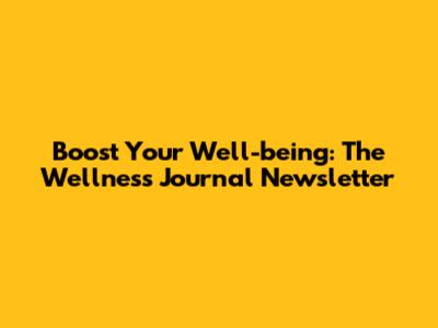Boost Your Well-being: The Wellness Journal Newsletter