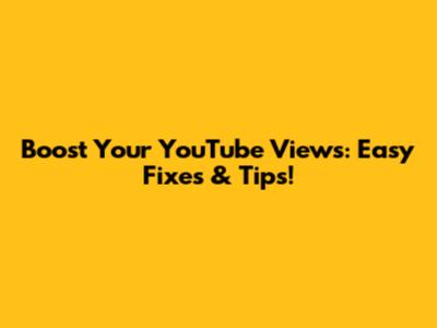 Boost Your YouTube Views: Easy Fixes & Tips!