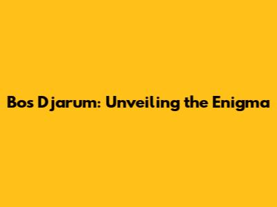 Bos Djarum: Unveiling the Enigma