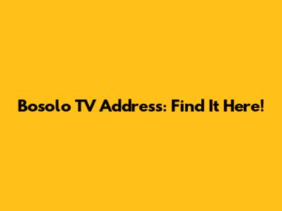 Bosolo TV Address: Find It Here!