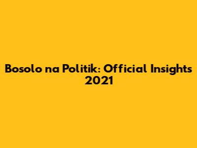 Bosolo na Politik: Official Insights 2021