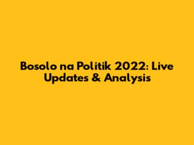 Bosolo na Politik 2022: Live Updates & Analysis