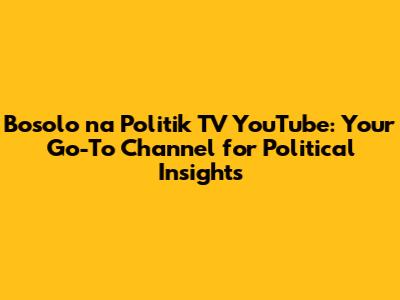 Bosolo na Politik TV YouTube: Your Go-To Channel for Political Insights