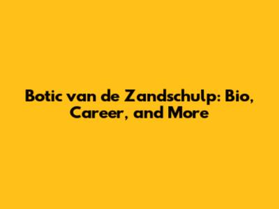 Botic van de Zandschulp: Bio, Career, and More
