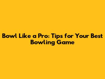 Bowl Like a Pro: Tips for Your Best Bowling Game