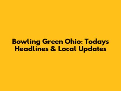 Bowling Green Ohio: Today's Headlines & Local Updates