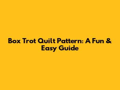 Box Trot Quilt Pattern: A Fun & Easy Guide