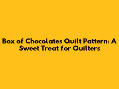 Box of Chocolates Quilt Pattern: A Sweet Treat for Quilters