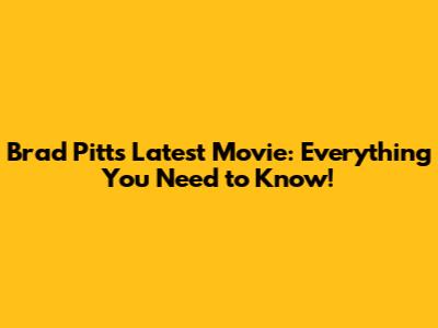 Brad Pitt's Latest Movie: Everything You Need to Know!