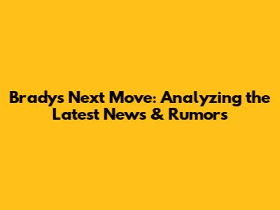 Brady's Next Move: Analyzing the Latest News & Rumors