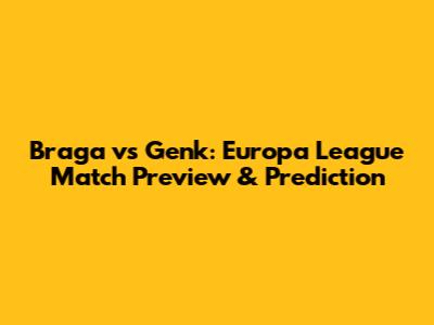 Braga vs Genk: Europa League Match Preview & Prediction