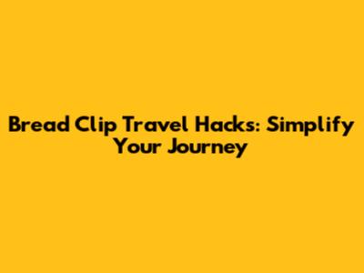 Bread Clip Travel Hacks: Simplify Your Journey