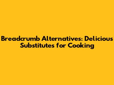 Breadcrumb Alternatives: Delicious Substitutes for Cooking