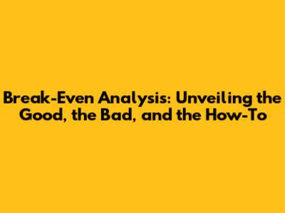 Break-Even Analysis: Unveiling the Good, the Bad, and the How-To