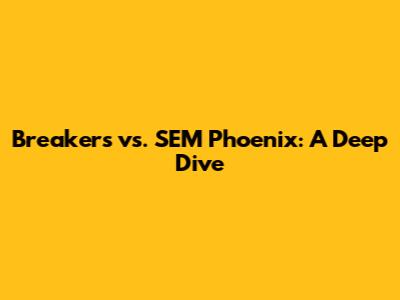 Breakers vs. SEM Phoenix: A Deep Dive
