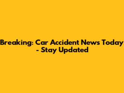 Breaking: Car Accident News Today - Stay Updated