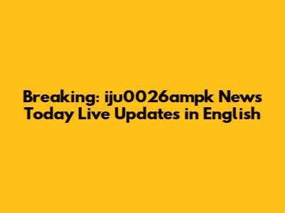 Breaking: iju0026ampk News Today Live Updates in English