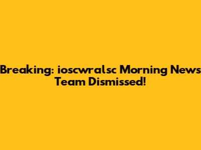 Breaking: ioscwralsc Morning News Team Dismissed!