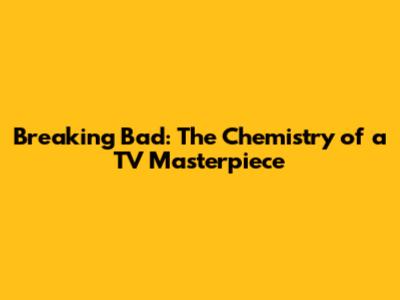 Breaking Bad: The Chemistry of a TV Masterpiece