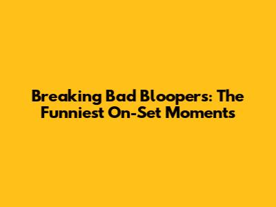 Breaking Bad Bloopers: The Funniest On-Set Moments