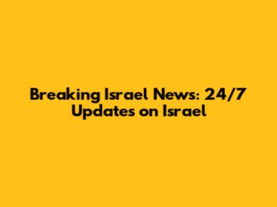 Breaking Israel News: 24/7 Updates on Israel